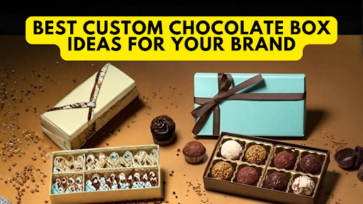 Best Custom Chocolate Box Ideas For Your Brand
